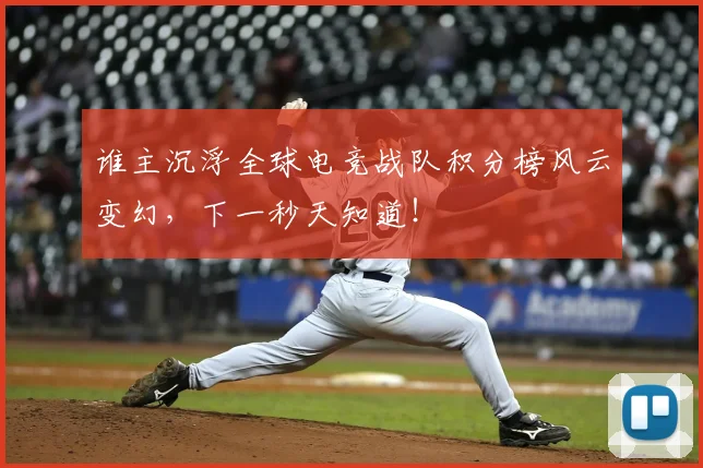 谁主沉浮全球电竞战队积分榜风云变幻，下一秒天知道！