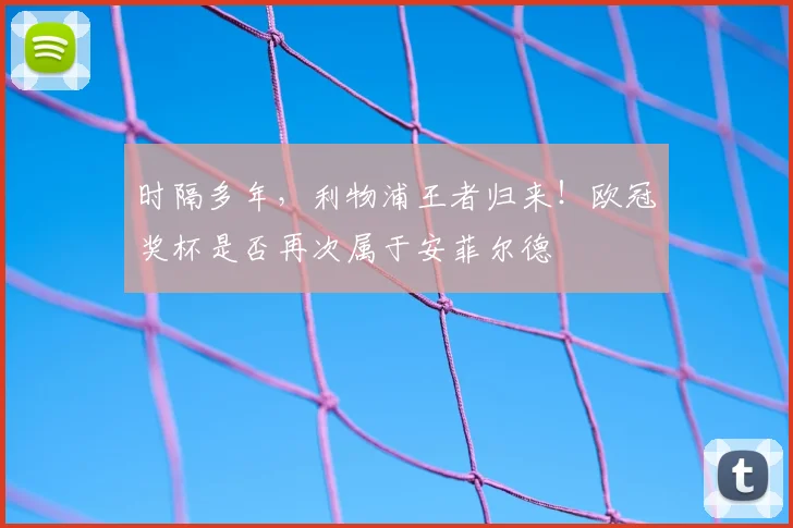 时隔多年，利物浦王者归来！欧冠奖杯是否再次属于安菲尔德