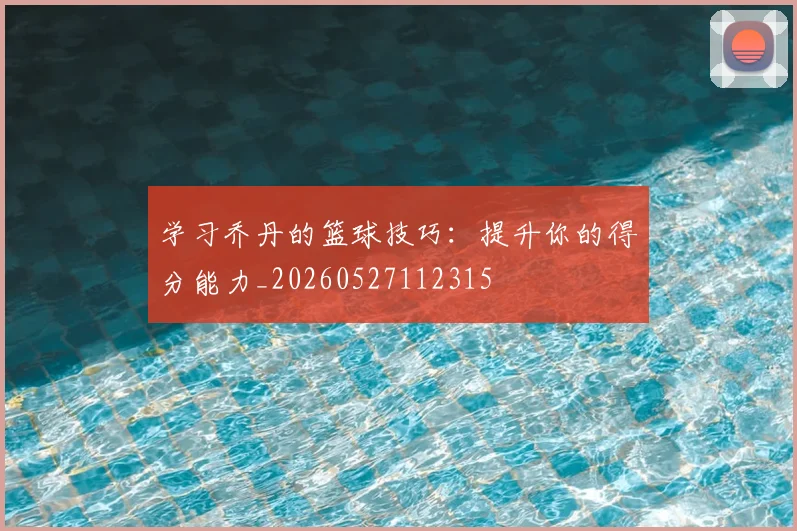 学习乔丹的篮球技巧:提升你的得分能力_20260527112315