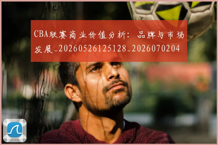 CBA联赛商业价值分析：品牌与市场发展_20260526125128_20260702040754