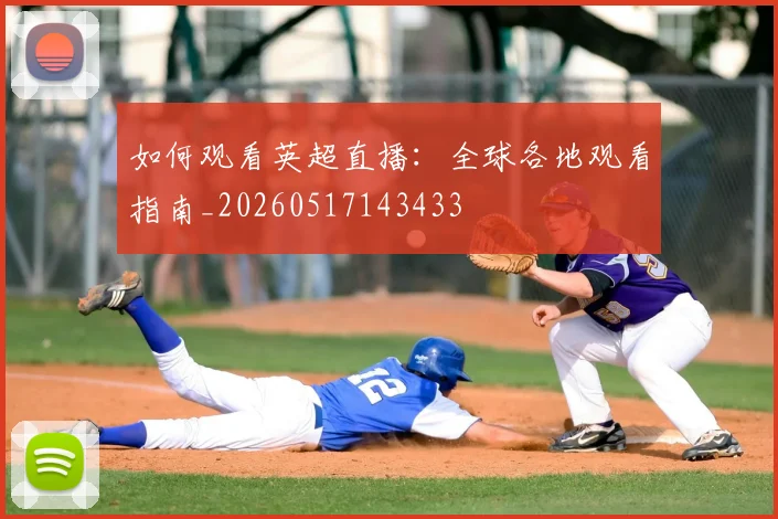 如何观看英超直播：全球各地观看指南_20260517143433
