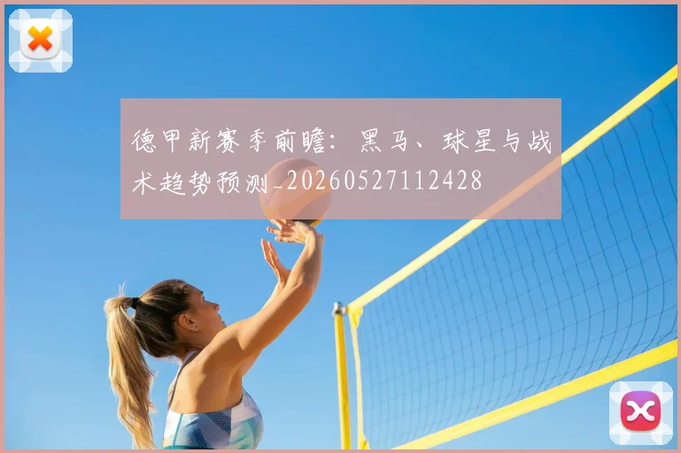 德甲新赛季前瞻:黑马、球星与战术趋势预测_20260527112428