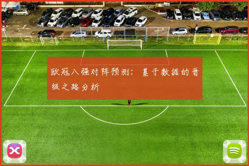 欧冠八强对阵预测:基于数据的晋级之路分析