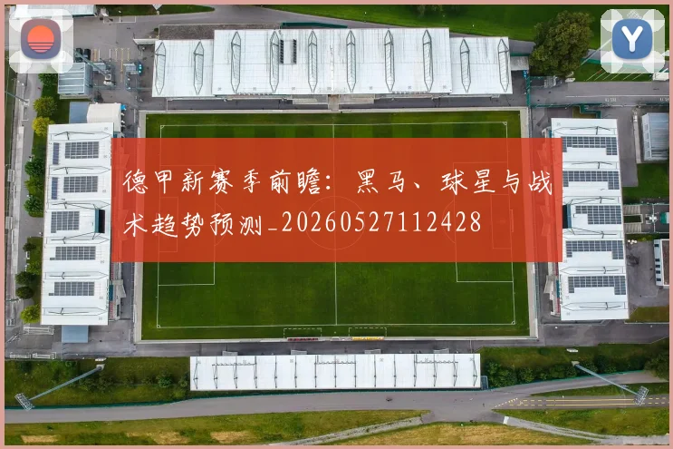 德甲新赛季前瞻:黑马、球星与战术趋势预测_20260527112428
