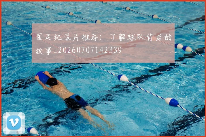 国足纪录片推荐：了解球队背后的故事_20260707142339