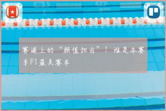 赛道上的“颜值担当”!谁是本赛季F1最美赛车