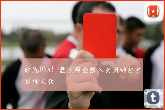 欧冠DNA！盘点那些载入史册的经典逆转之夜
