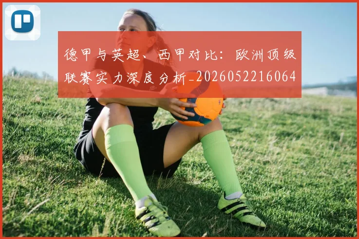德甲与英超、西甲对比：欧洲顶级联赛实力深度分析_20260522160641