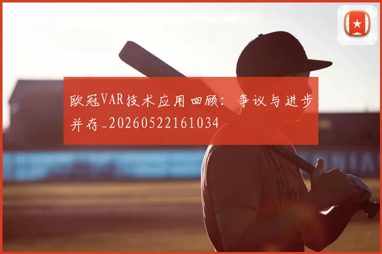欧冠VAR技术应用回顾：争议与进步并存_20260522161034