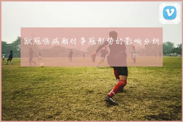 欧冠伤病潮对争冠形势的影响分析