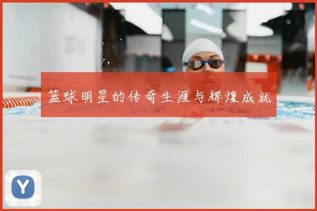 篮球明星的传奇生涯与辉煌成就