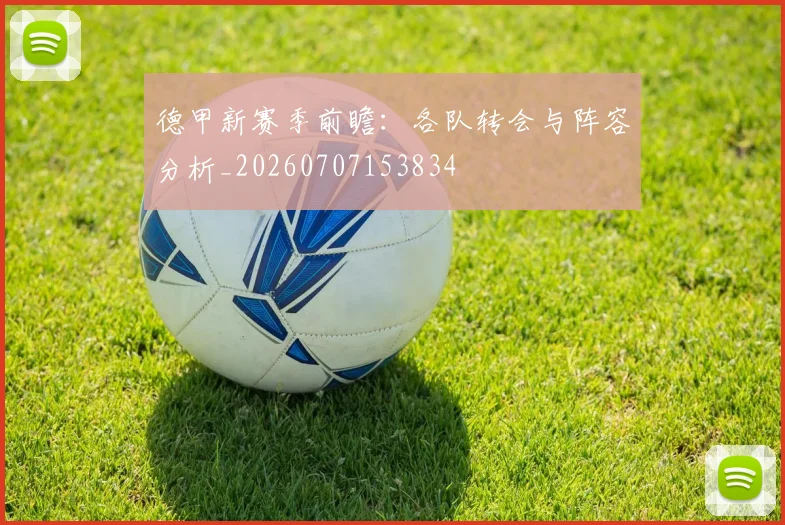 德甲新赛季前瞻:各队转会与阵容分析_20260707153834