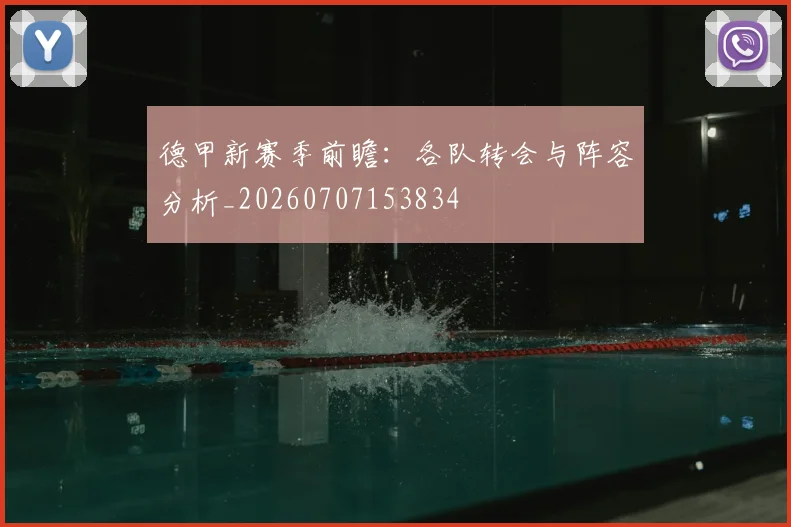 德甲新赛季前瞻:各队转会与阵容分析_20260707153834