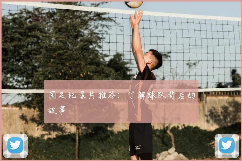 国足纪录片推荐：了解球队背后的故事