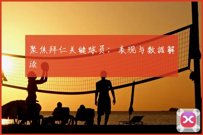 聚焦拜仁关键球员:表现与数据解读