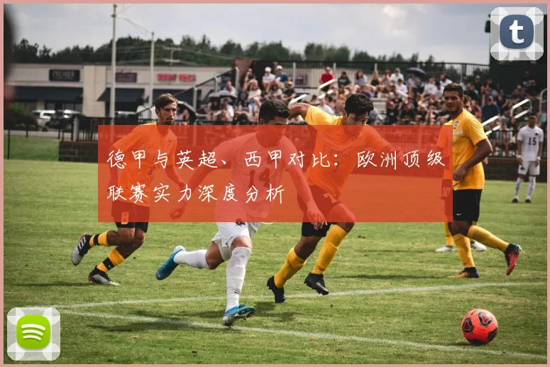 德甲与英超、西甲对比：欧洲顶级联赛实力深度分析