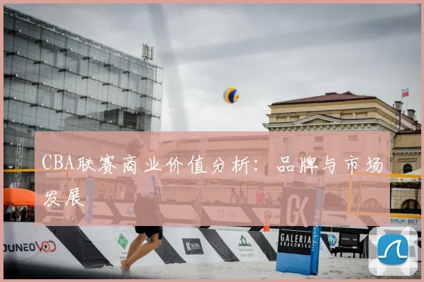 CBA联赛商业价值分析:品牌与市场发展