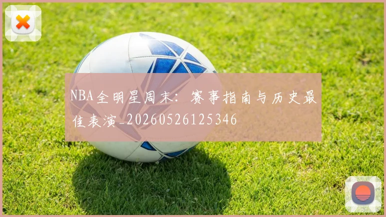 NBA全明星周末:赛事指南与历史最佳表演_20260526125346