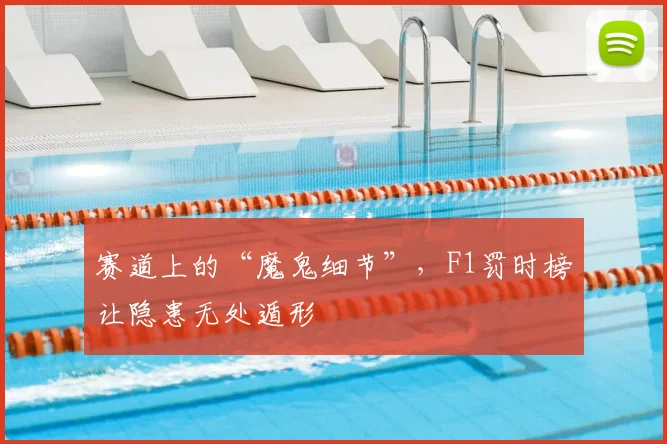赛道上的“魔鬼细节”，F1罚时榜让隐患无处遁形