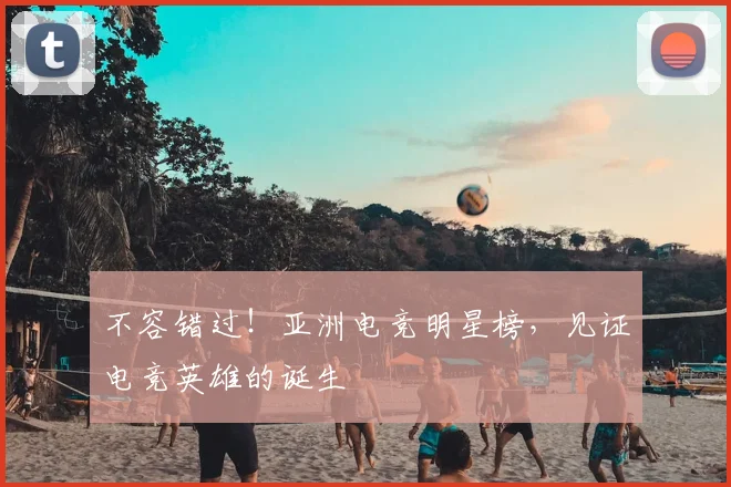 不容错过!亚洲电竞明星榜,见证电竞英雄的诞生