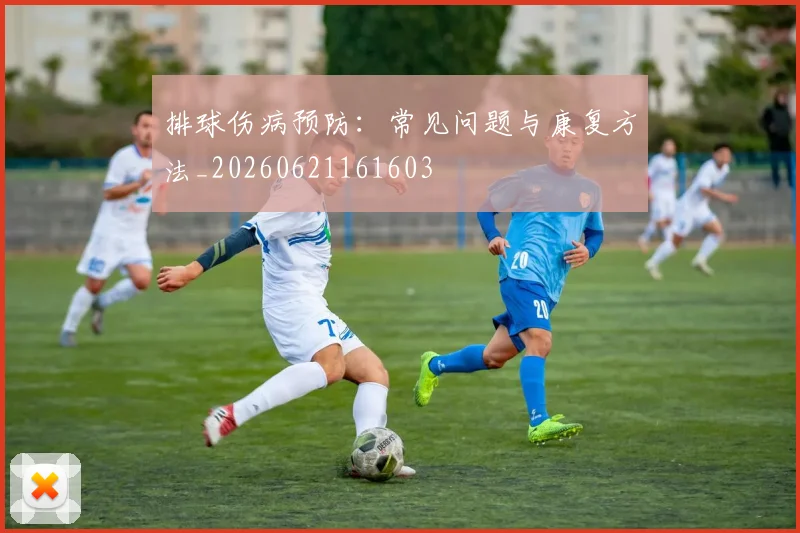 排球伤病预防:常见问题与康复方法_20260621161603